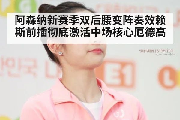 阿森纳新赛季双后腰变阵奏效赖斯前插彻底激活中场核心厄德高