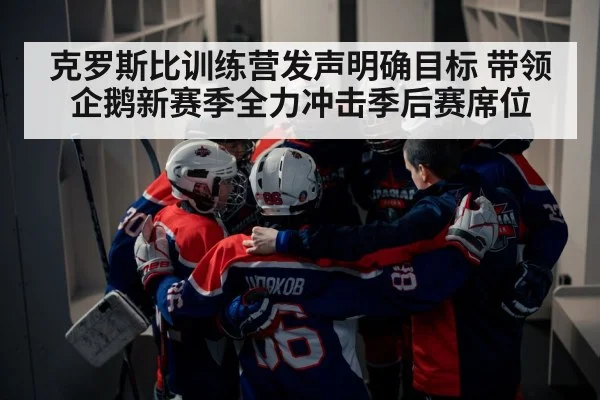 克罗斯比训练营发声明确目标 带领企鹅新赛季全力冲击季后赛席位